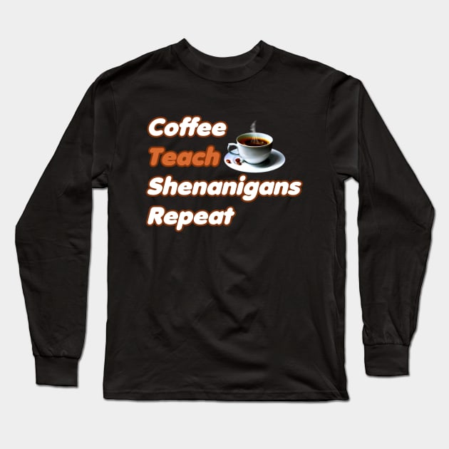 Coffee Teach Shenanigans Repeat - Funny Saint Patrick's Day Teacher Gifts Long Sleeve T-Shirt by PraiseArts 